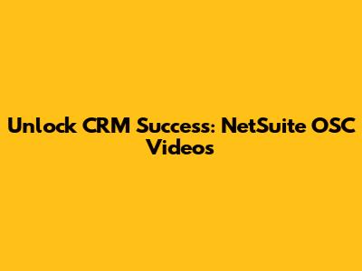Unlock CRM Success: NetSuite OSC Videos
