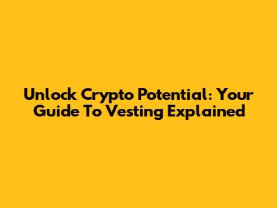Unlock Crypto Potential: Your Guide To Vesting Explained