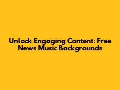Unlock Engaging Content: Free News Music Backgrounds