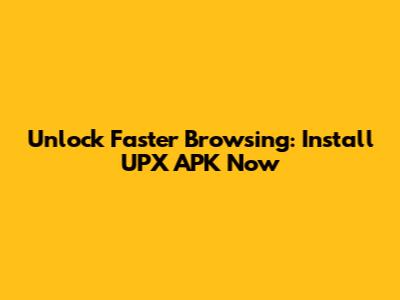 Unlock Faster Browsing: Install UPX APK Now