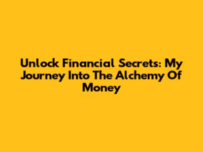 Unlock Financial Secrets: My Journey Into The Alchemy Of Money