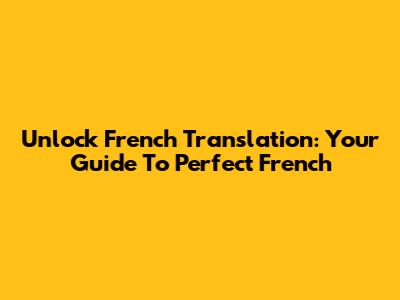 Unlock French Translation: Your Guide To Perfect French