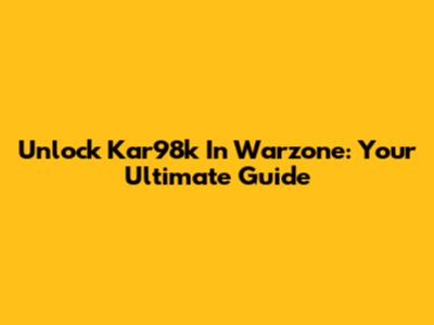 Unlock Kar98k In Warzone: Your Ultimate Guide