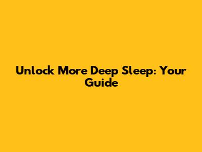 Unlock More Deep Sleep: Your Guide