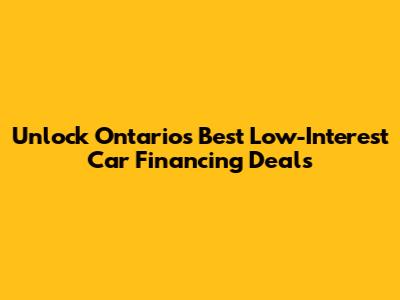 Unlock Ontario's Best Low-Interest Car Financing Deals