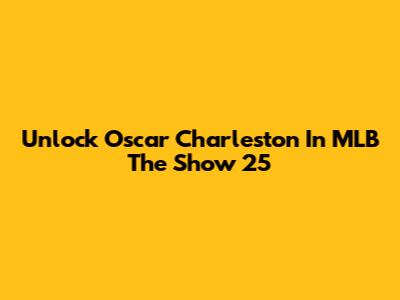 Unlock Oscar Charleston In MLB The Show 25