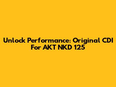 Unlock Performance: Original CDI For AKT NKD 125