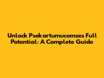 Unlock Psekartumucomse's Full Potential: A Complete Guide