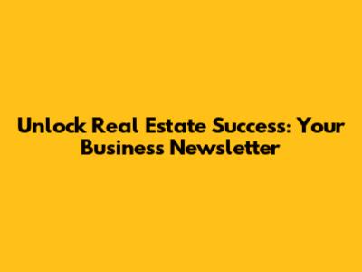 Unlock Real Estate Success: Your Business Newsletter