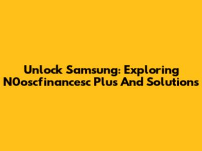 Unlock Samsung: Exploring N0oscfinancesc Plus And Solutions