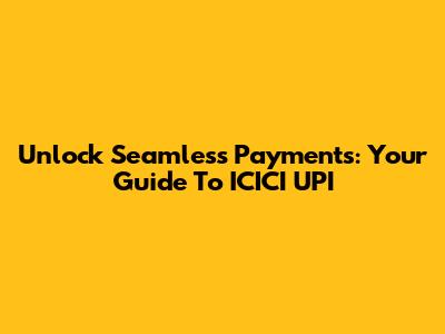 Unlock Seamless Payments: Your Guide To ICICI UPI