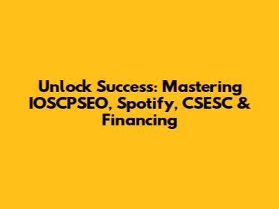 Unlock Success: Mastering IOSCPSEO, Spotify, CSESC & Financing
