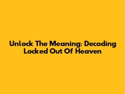 Unlock The Meaning: Decoding 'Locked Out Of Heaven'