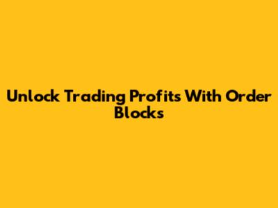 Unlock Trading Profits With Order Blocks