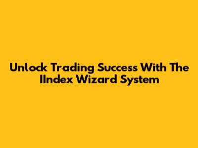Unlock Trading Success With The IIndex Wizard System