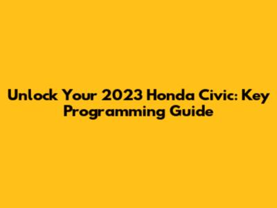 Unlock Your 2023 Honda Civic: Key Programming Guide