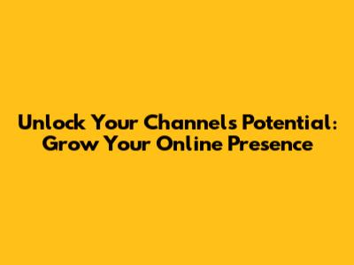 Unlock Your Channel's Potential: Grow Your Online Presence