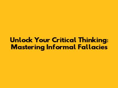 Unlock Your Critical Thinking: Mastering Informal Fallacies