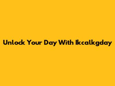 Unlock Your Day With Ikcalkgday