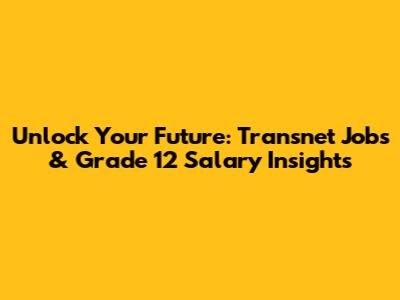 Unlock Your Future: Transnet Jobs & Grade 12 Salary Insights