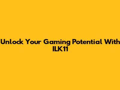 Unlock Your Gaming Potential With ILK11