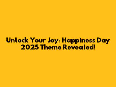 Unlock Your Joy: Happiness Day 2025 Theme Revealed!