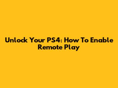 Unlock Your PS4: How To Enable Remote Play
