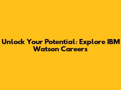 Unlock Your Potential: Explore IBM Watson Careers