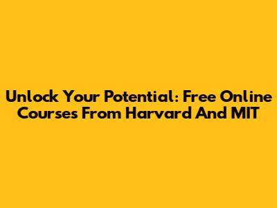 Unlock Your Potential: Free Online Courses From Harvard And MIT
