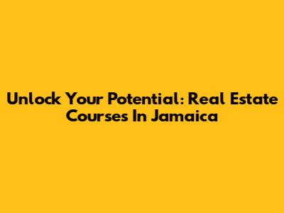 Unlock Your Potential: Real Estate Courses In Jamaica