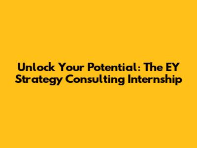 Unlock Your Potential: The EY Strategy Consulting Internship