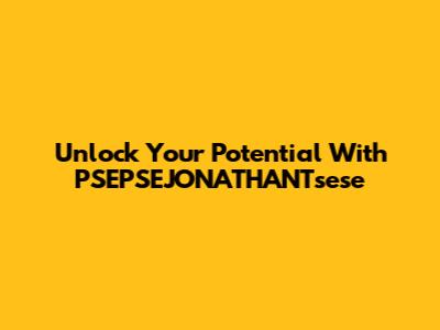 Unlock Your Potential With PSEPSEJONATHANTsese
