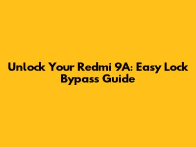 Unlock Your Redmi 9A: Easy Lock Bypass Guide