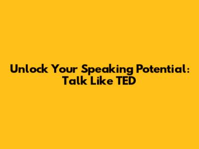 Unlock Your Speaking Potential: Talk Like TED
