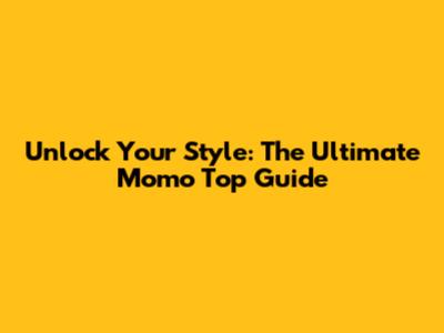 Unlock Your Style: The Ultimate Momo Top Guide