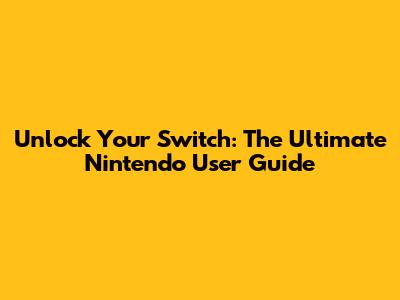 Unlock Your Switch: The Ultimate Nintendo User Guide