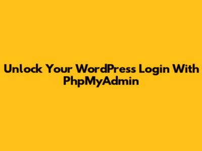 Unlock Your WordPress Login With PhpMyAdmin