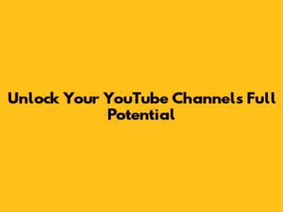 Unlock Your YouTube Channel's Full Potential