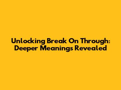 Unlocking 'Break On Through': Deeper Meanings Revealed