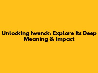Unlocking 'Iwenck': Explore Its Deep Meaning & Impact