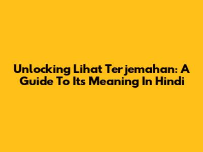 Unlocking 'Lihat Terjemahan': A Guide To Its Meaning In Hindi