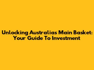 Unlocking Australia's Main Basket: Your Guide To Investment