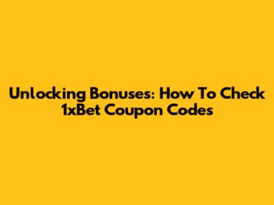 Unlocking Bonuses: How To Check 1xBet Coupon Codes