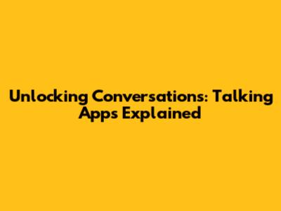 Unlocking Conversations: Talking Apps Explained
