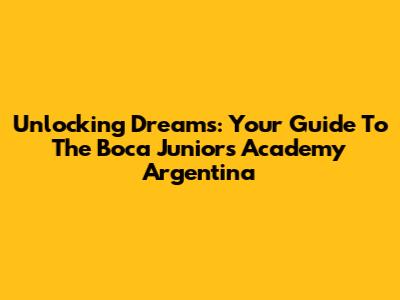 Unlocking Dreams: Your Guide To The Boca Juniors Academy Argentina