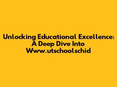 Unlocking Educational Excellence: A Deep Dive Into Www.utschoolschid