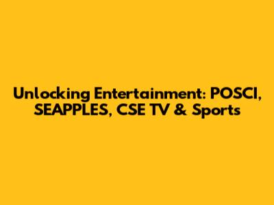 Unlocking Entertainment: POSCI, SEAPPLES, CSE TV & Sports