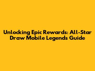 Unlocking Epic Rewards: All-Star Draw Mobile Legends Guide