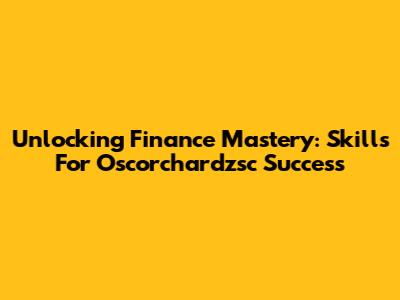 Unlocking Finance Mastery: Skills For Oscorchardzsc Success
