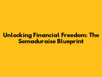 Unlocking Financial Freedom: The Semaduraise Blueprint